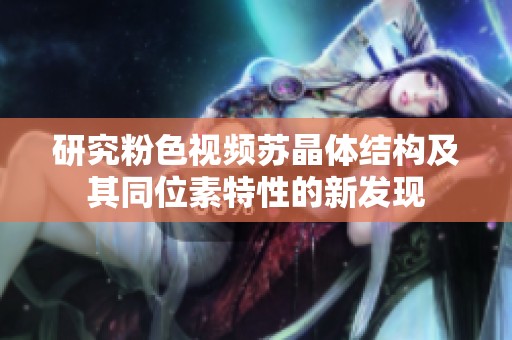 研究粉色视频苏晶体结构及其同位素特性的新发现