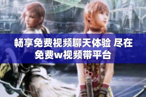 畅享免费视频聊天体验 尽在免费w视频带平台