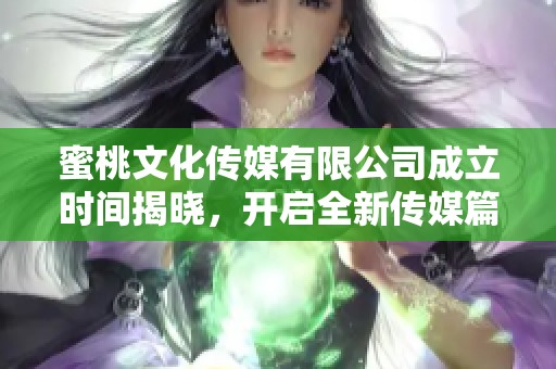 蜜桃文化传媒有限公司成立时间揭晓，开启全新传媒篇章