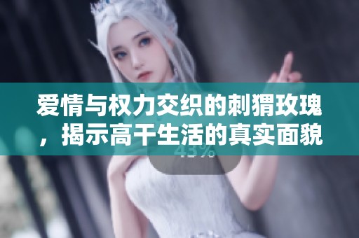 爱情与权力交织的刺猬玫瑰，揭示高干生活的真实面貌