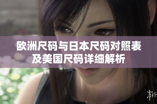 欧洲尺码与日本尺码对照表及美国尺码详细解析