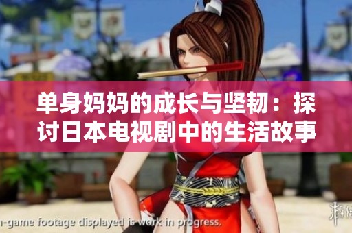 单身妈妈的成长与坚韧：探讨日本电视剧中的生活故事