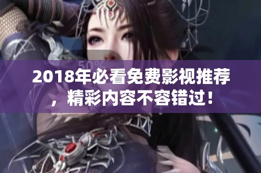 2018年必看免费影视推荐，精彩内容不容错过！