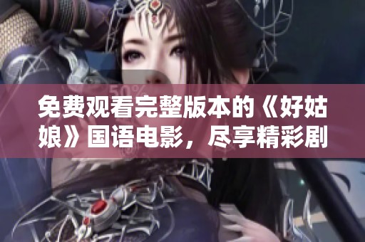免费观看完整版本的《好姑娘》国语电影，尽享精彩剧情