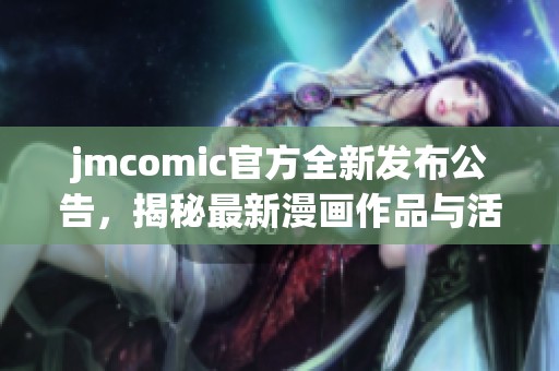 jmcomic官方全新发布公告，揭秘最新漫画作品与活动亮点