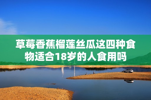 草莓香蕉榴莲丝瓜这四种食物适合18岁的人食用吗