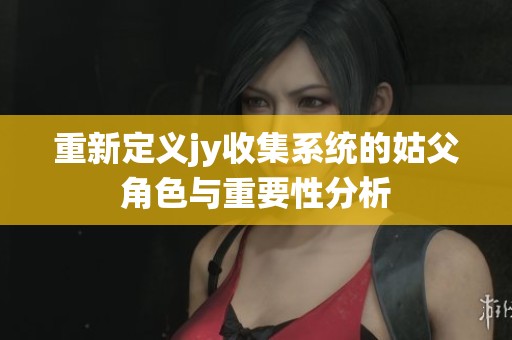 重新定义jy收集系统的姑父角色与重要性分析