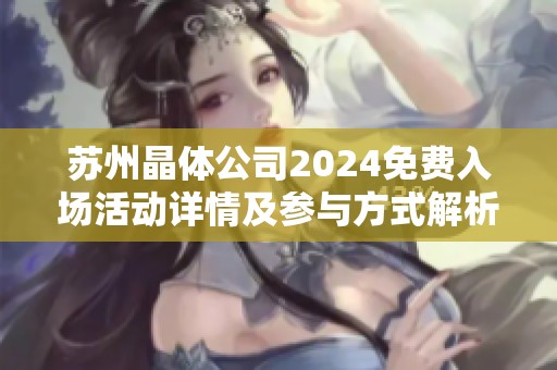 苏州晶体公司2024免费入场活动详情及参与方式解析