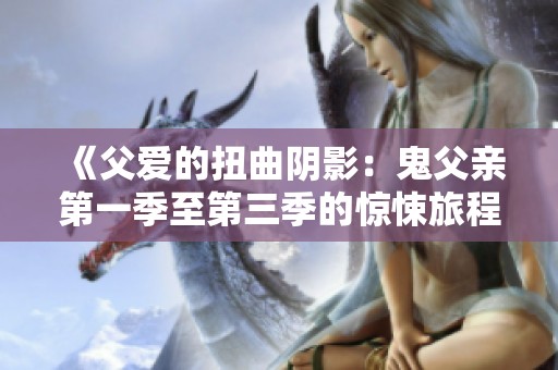 《父爱的扭曲阴影：鬼父亲第一季至第三季的惊悚旅程》