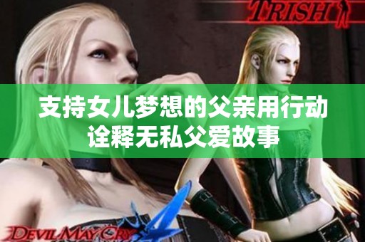 支持女儿梦想的父亲用行动诠释无私父爱故事