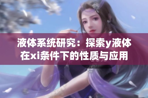 液体系统研究：探索y液体在xi条件下的性质与应用