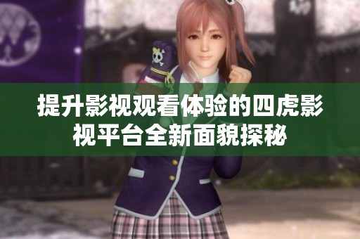 提升影视观看体验的四虎影视平台全新面貌探秘
