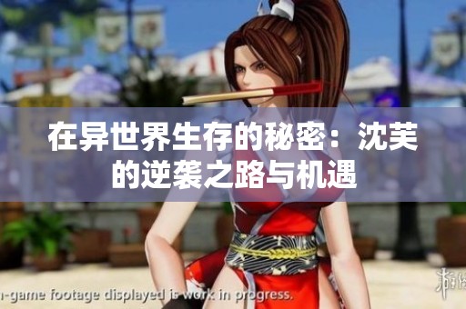 在异世界生存的秘密：沈芙的逆袭之路与机遇
