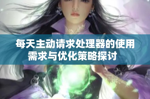每天主动请求处理器的使用需求与优化策略探讨  