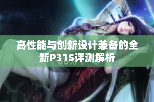 高性能与创新设计兼备的全新P31S评测解析
