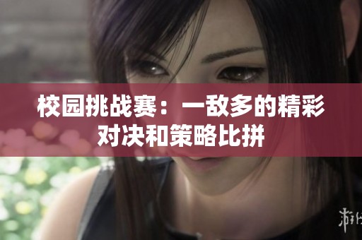 校园挑战赛：一敌多的精彩对决和策略比拼