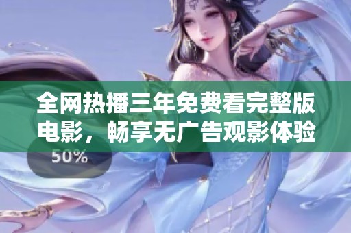全网热播三年免费看完整版电影，畅享无广告观影体验