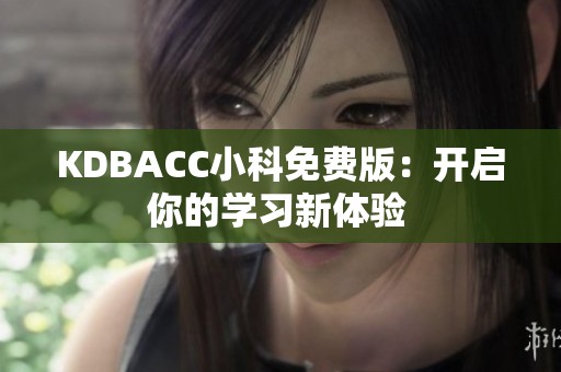 KDBACC小科免费版：开启你的学习新体验 