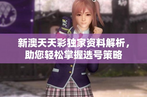新澳天天彩独家资料解析，助您轻松掌握选号策略