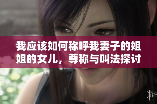 我应该如何称呼我妻子的姐姐的女儿，尊称与叫法探讨