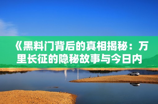 《黑料门背后的真相揭秘：万里长征的隐秘故事与今日内幕》