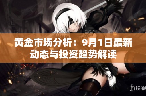 黄金市场分析：9月1日最新动态与投资趋势解读