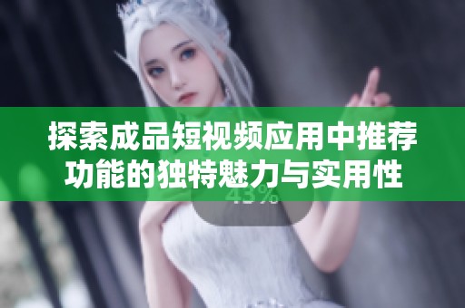 探索成品短视频应用中推荐功能的独特魅力与实用性