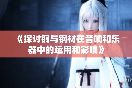 《探讨铜与钢材在音响和乐器中的运用和影响》