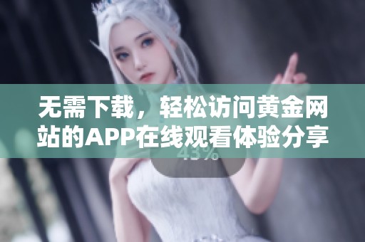 无需下载，轻松访问黄金网站的APP在线观看体验分享