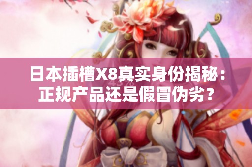 日本插槽X8真实身份揭秘：正规产品还是假冒伪劣？