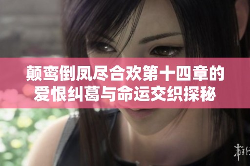 颠鸾倒凤尽合欢第十四章的爱恨纠葛与命运交织探秘
