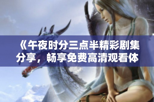 《午夜时分三点半精彩剧集分享，畅享免费高清观看体验》