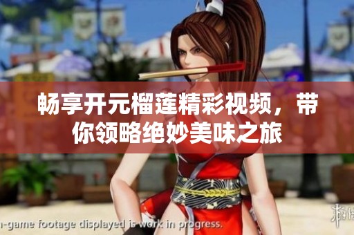 畅享开元榴莲精彩视频，带你领略绝妙美味之旅