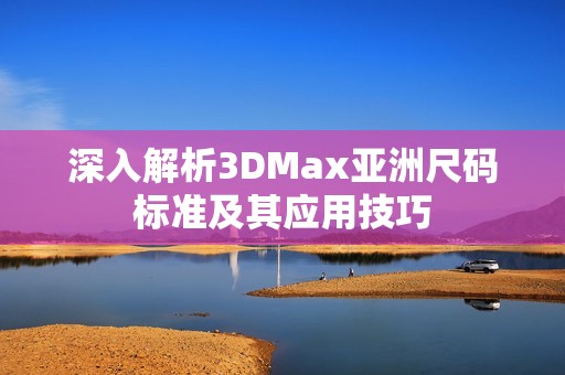 深入解析3DMax亚洲尺码标准及其应用技巧