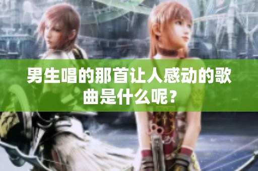 男生唱的那首让人感动的歌曲是什么呢？