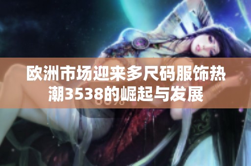 欧洲市场迎来多尺码服饰热潮3538的崛起与发展