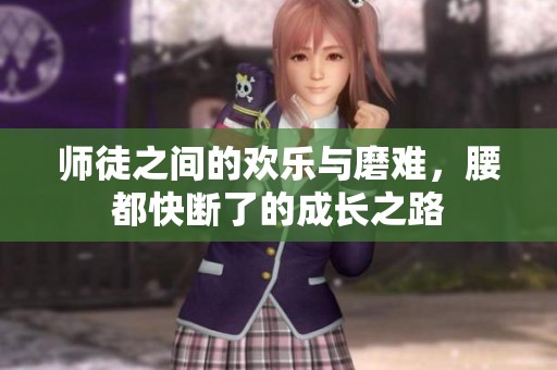 师徒之间的欢乐与磨难，腰都快断了的成长之路