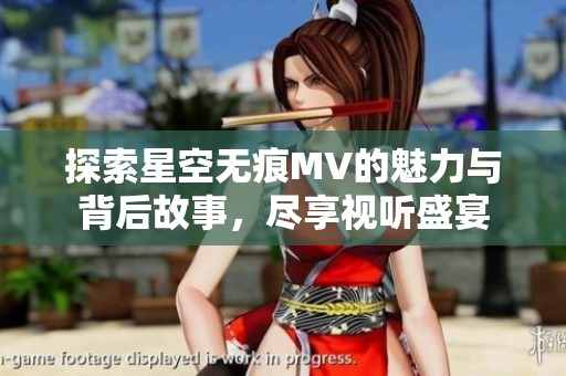 探索星空无痕MV的魅力与背后故事，尽享视听盛宴
