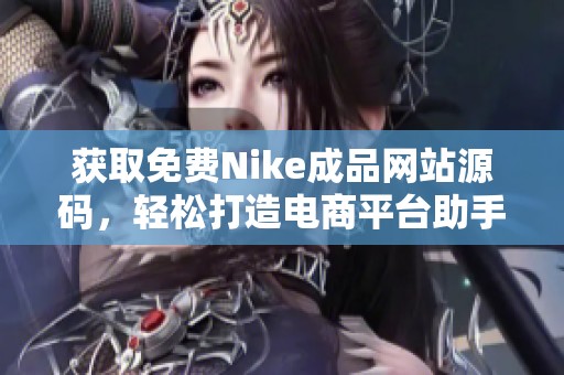 获取免费Nike成品网站源码，轻松打造电商平台助手