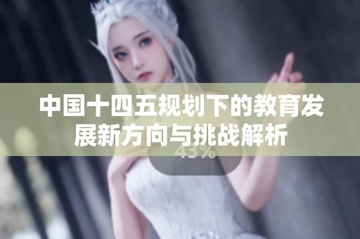 中国十四五规划下的教育发展新方向与挑战解析