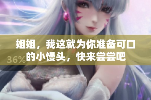 姐姐，我这就为你准备可口的小馒头，快来尝尝吧