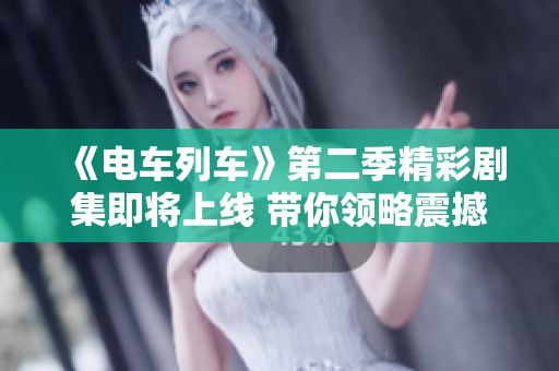 《电车列车》第二季精彩剧集即将上线 带你领略震撼剧情