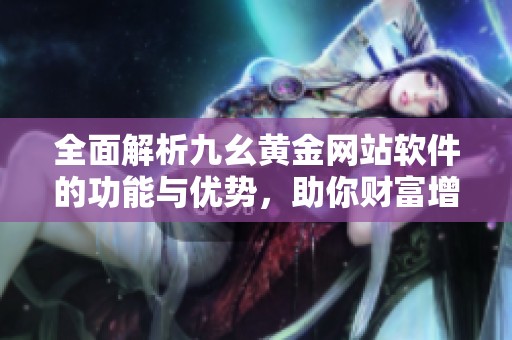 全面解析九幺黄金网站软件的功能与优势，助你财富增值