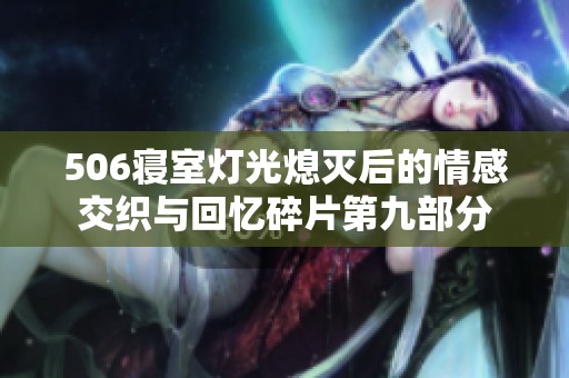 506寝室灯光熄灭后的情感交织与回忆碎片第九部分