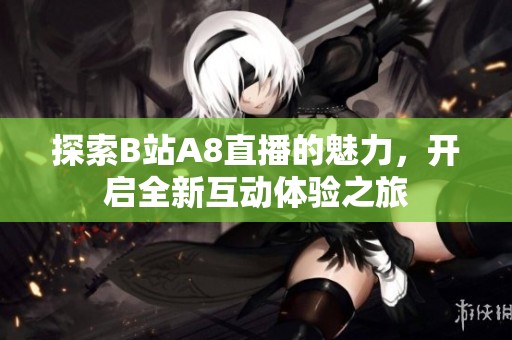 探索B站A8直播的魅力，开启全新互动体验之旅