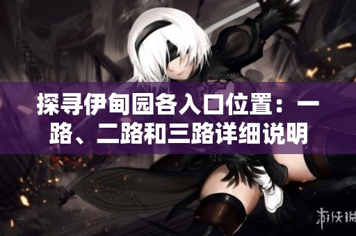 探寻伊甸园各入口位置：一路、二路和三路详细说明