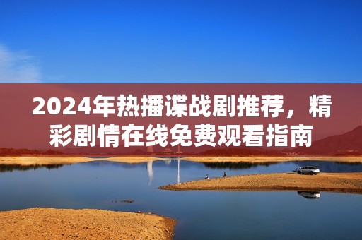 2024年热播谍战剧推荐，精彩剧情在线免费观看指南