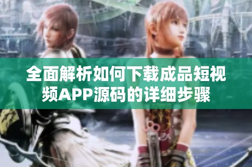 全面解析如何下载成品短视频APP源码的详细步骤