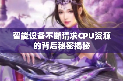智能设备不断请求CPU资源的背后秘密揭秘