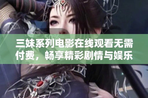 三妹系列电影在线观看无需付费，畅享精彩剧情与娱乐体验